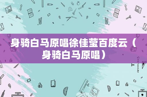 身骑白马原唱徐佳莹百度云（身骑白马原唱）