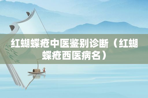 红蝴蝶疮中医鉴别诊断（红蝴蝶疮西医病名）
