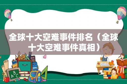 全球十大空难事件排名（全球十大空难事件真相）