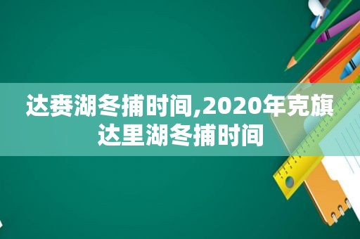 达赉湖冬捕时间,2020年克旗达里湖冬捕时间