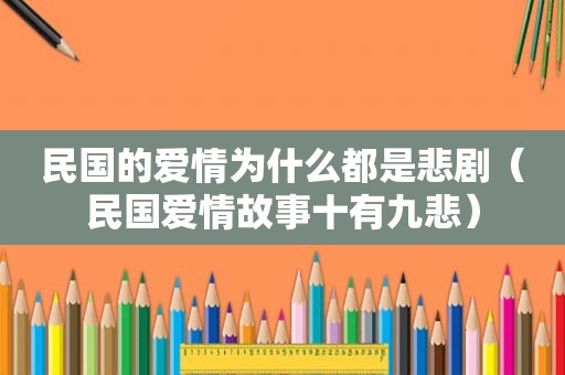民国的爱情为什么都是悲剧（民国爱情故事十有九悲）