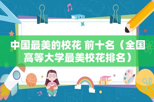 中国最美的校花 前十名（全国高等大学最美校花排名）