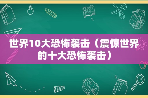 世界10大恐怖袭击（震惊世界的十大恐怖袭击）