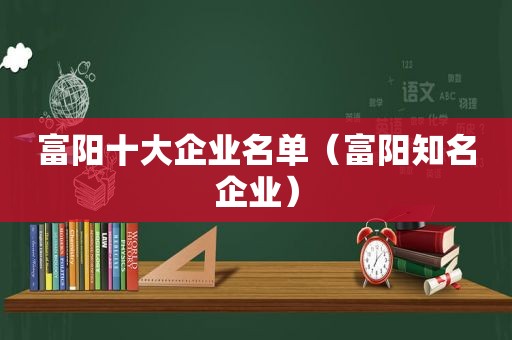 富阳十大企业名单（富阳知名企业）