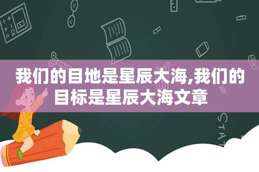 我们的目地是星辰大海,我们的目标是星辰大海文章