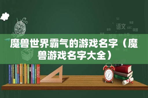 魔兽世界霸气的游戏名字（魔兽游戏名字大全）