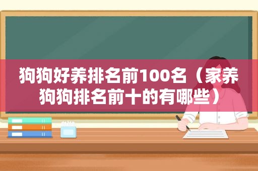 狗狗好养排名前100名（家养狗狗排名前十的有哪些）