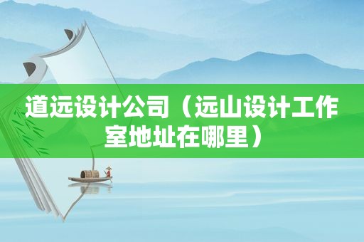 道远设计公司（远山设计工作室地址在哪里）