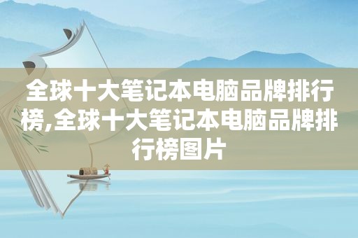 全球十大笔记本电脑品牌排行榜,全球十大笔记本电脑品牌排行榜图片