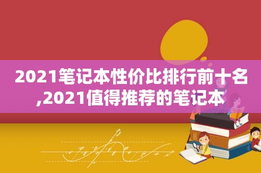 2021笔记本性价比排行前十名,2021值得推荐的笔记本