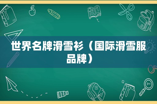 世界名牌滑雪衫（国际滑雪服品牌）