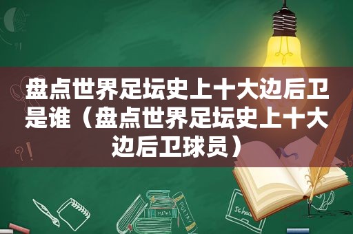 盘点世界足坛史上十大边后卫是谁（盘点世界足坛史上十大边后卫球员）