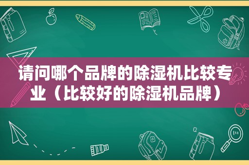 请问哪个品牌的除湿机比较专业（比较好的除湿机品牌）