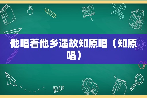 他唱着他乡遇故知原唱（知原唱）