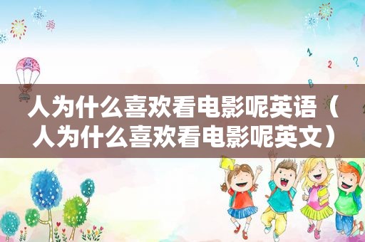 人为什么喜欢看电影呢英语（人为什么喜欢看电影呢英文）