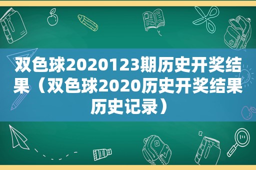 双色球2020123期历史 *** 结果（双色球2020历史 *** 结果历史记录）