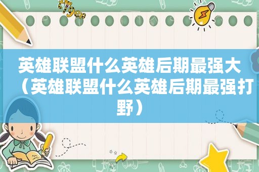 英雄联盟什么英雄后期最强大（英雄联盟什么英雄后期最强打野）