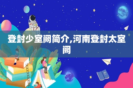 登封少室阙简介,河南登封太室阙