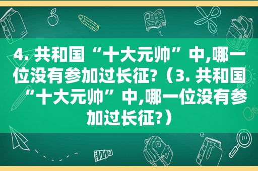 4. 共和国“十大元帅”中,哪一位没有参加过长征?（3. 共和国“十大元帅”中,哪一位没有参加过长征?）