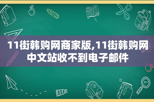 11街韩购网商家版,11街韩购网中文站收不到电子邮件