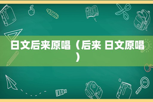 日文后来原唱（后来 日文原唱）