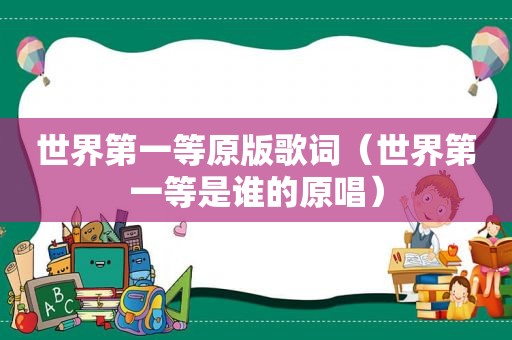 世界第一等原版歌词（世界第一等是谁的原唱）