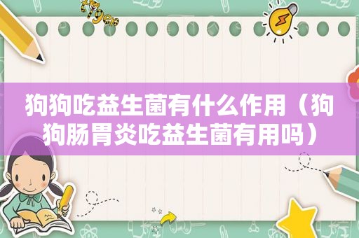 狗狗吃益生菌有什么作用（狗狗肠胃炎吃益生菌有用吗）