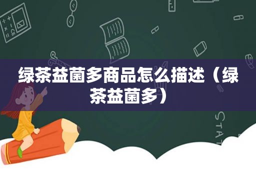 绿茶益菌多商品怎么描述（绿茶益菌多）
