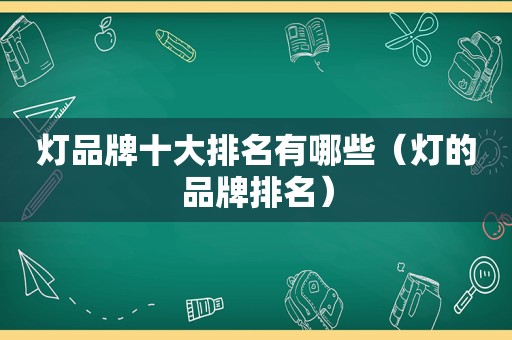 灯品牌十大排名有哪些（灯的品牌排名）