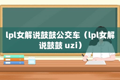 lpl女解说鼓鼓公交车（lpl女解说鼓鼓 uzi）