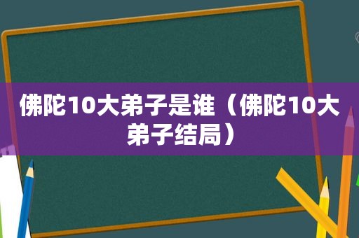 佛陀10大弟子是谁（佛陀10大弟子结局）