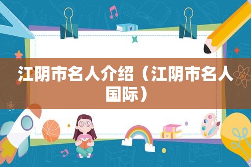 江阴市名人介绍（江阴市名人国际）