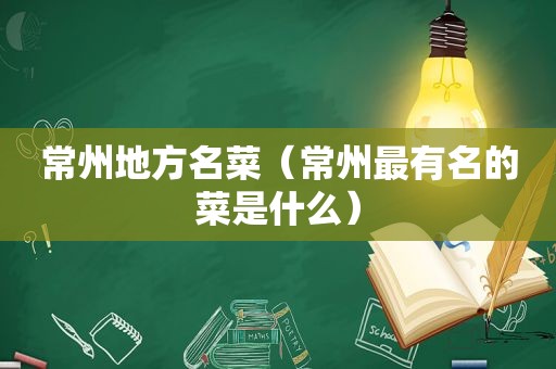 常州地方名菜（常州最有名的菜是什么）