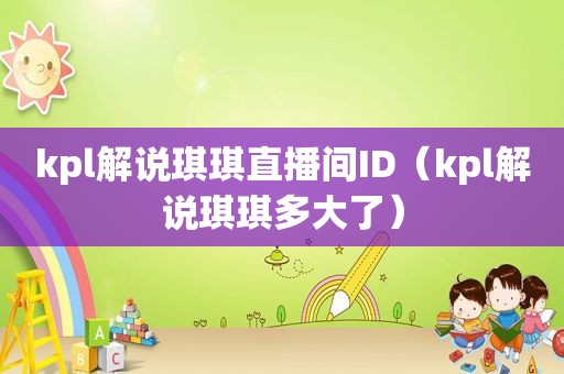 kpl解说琪琪直播间ID（kpl解说琪琪多大了）