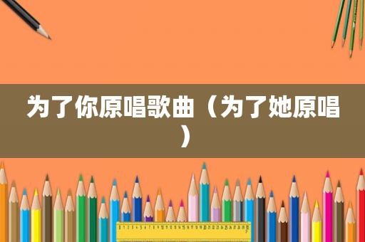 为了你原唱歌曲（为了她原唱）