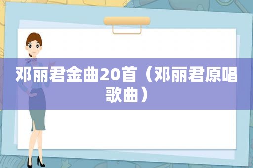 邓丽君金曲20首（邓丽君原唱歌曲）