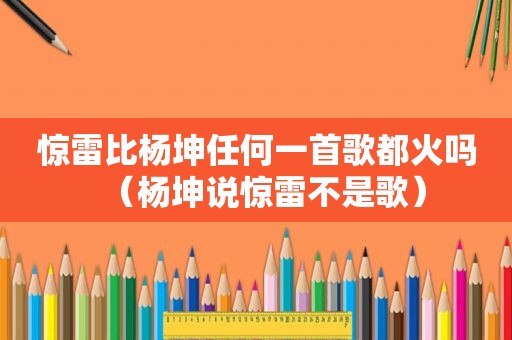 惊雷比杨坤任何一首歌都火吗（杨坤说惊雷不是歌）