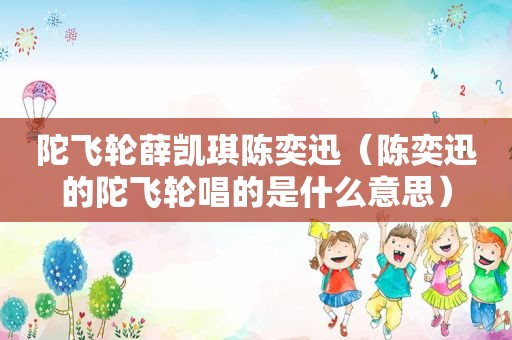 陀飞轮薛凯琪陈奕迅（陈奕迅的陀飞轮唱的是什么意思）