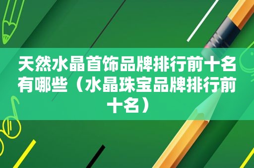 天然水晶首饰品牌排行前十名有哪些（水晶珠宝品牌排行前十名）