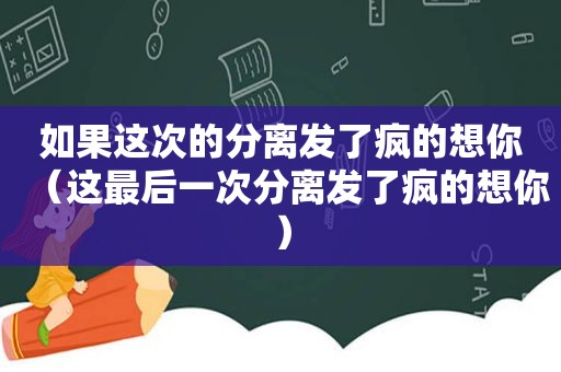 如果这次的分离发了疯的想你（这最后一次分离发了疯的想你）
