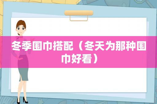 冬季围巾搭配（冬天为那种围巾好看）