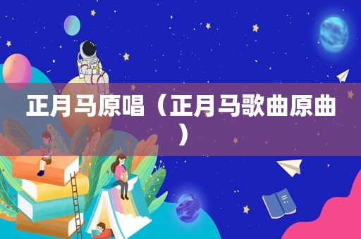 正月马原唱（正月马歌曲原曲）