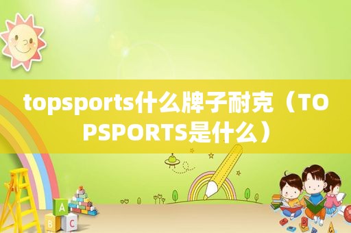 topsports什么牌子耐克（TOPSPORTS是什么）