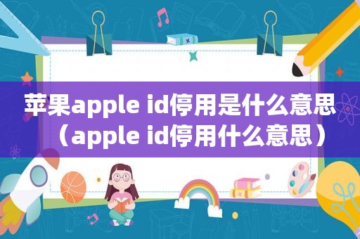 苹果apple id停用是什么意思（apple id停用什么意思）