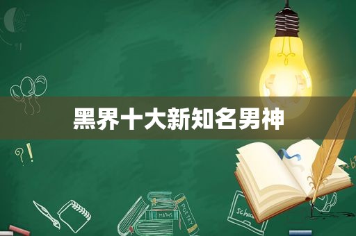 黑界十大新知名男神
