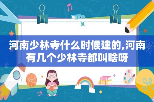 河南少林寺什么时候建的,河南有几个少林寺都叫啥呀