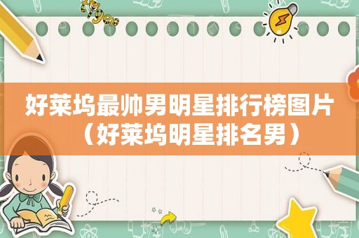 好莱坞最帅男明星排行榜图片（好莱坞明星排名男）