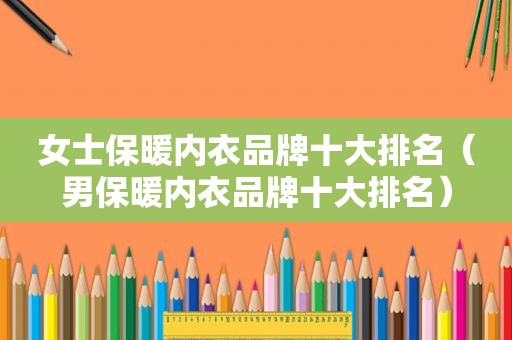 女士保暖内衣品牌十大排名（男保暖内衣品牌十大排名）