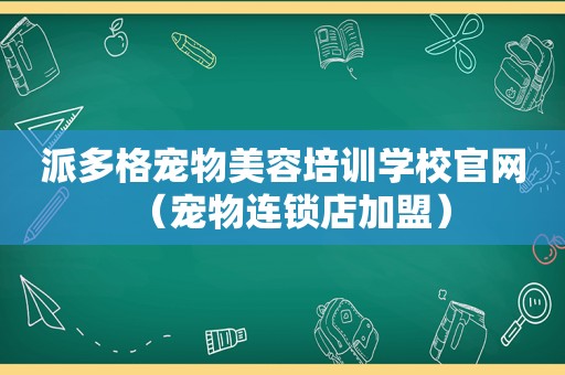 派多格宠物美容培训学校官网（宠物连锁店加盟）
