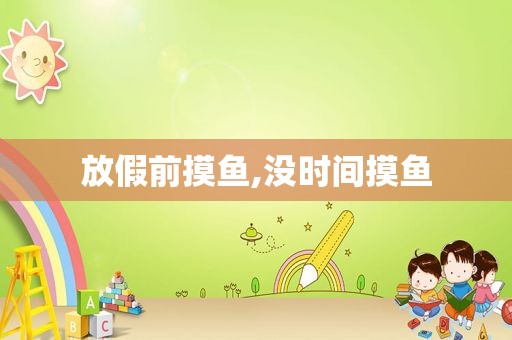 放假前摸鱼,没时间摸鱼